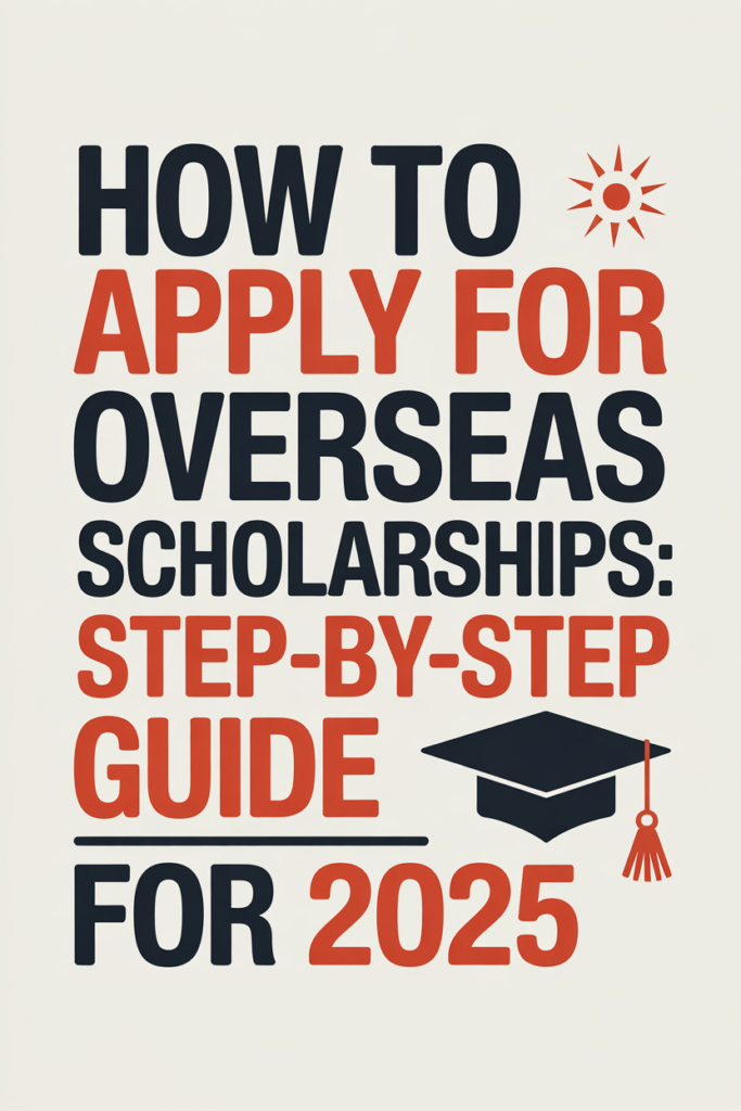 How to Apply for Overseas Scholarships: Step-by-Step Guide for 2025